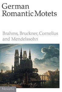 German Romantic Motets : Brahms, Bruckner, Cornelius and Mendelssohn