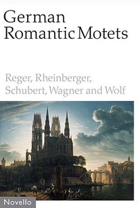 German Romantic Motets : Reger, Rheinberger, Schubert, Wagner und Wolf